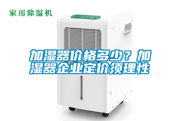 加湿器价格多少？加湿器企业定价须理性