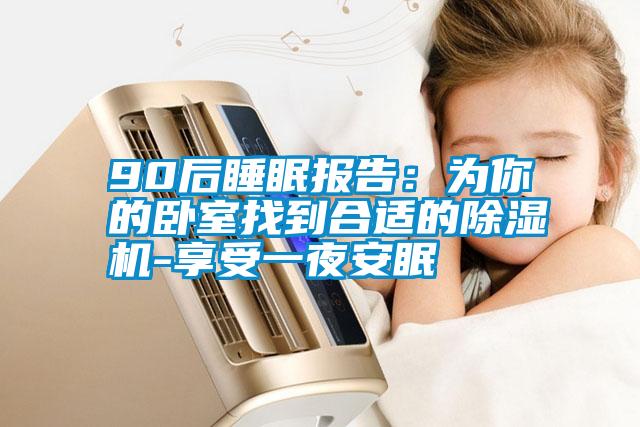 90后睡眠报告：为你的卧室找到合适的除湿机-享受一夜安眠