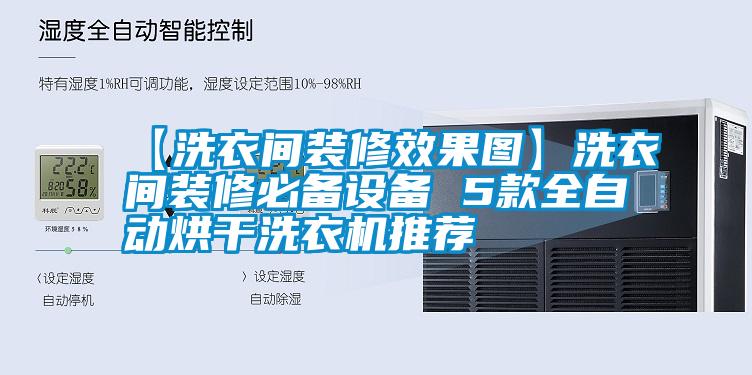 【洗衣间装修效果图】洗衣间装修必备设备 5款全自动烘干洗衣机推荐