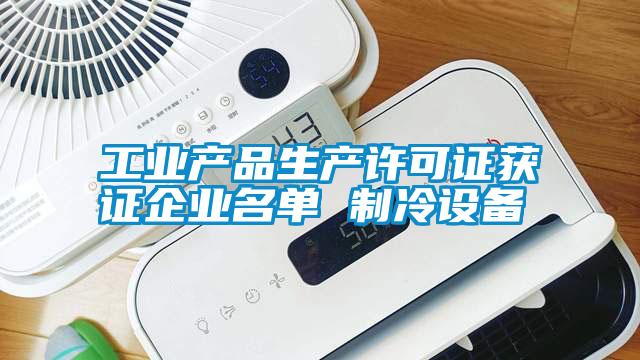 工业产品生产许可证获证企业名单 制冷设备