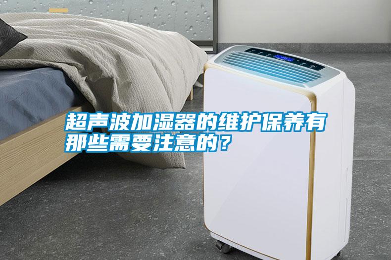 超声波加湿器的维护保养有那些需要注意的？