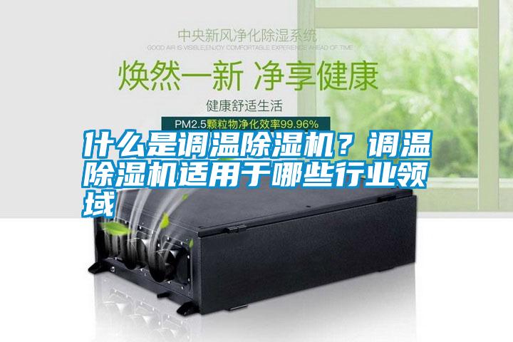 什么是调温除湿机？调温除湿机适用于哪些行业领域