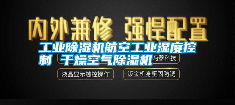 工业除湿机航空工业湿度控制 干燥空气除湿机