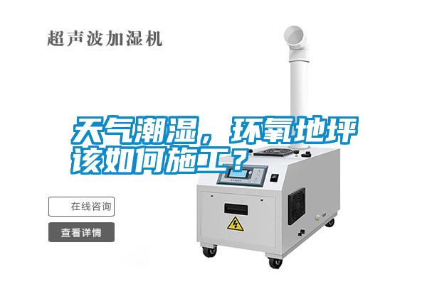 天气潮湿，环氧地坪该如何施工？