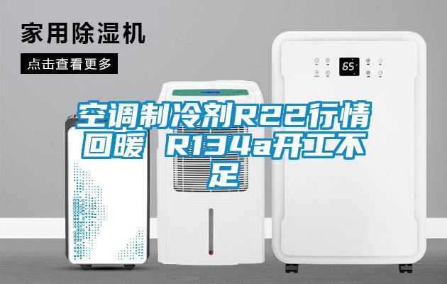 空调制冷剂R22行情回暖 R134a开工不足