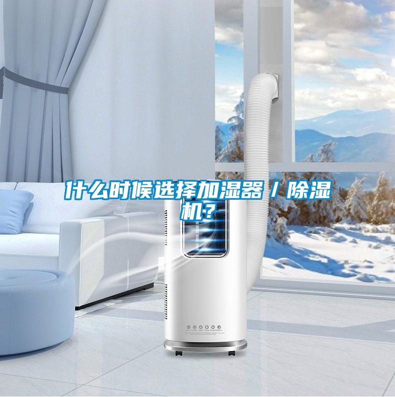 什么时候选择加湿器／除湿机？