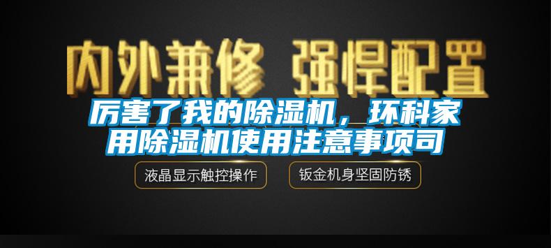 厉害了我的除湿机，环科家用除湿机使用注意事项司