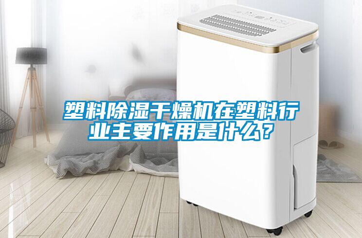 塑料除湿干燥机在塑料行业主要作用是什么？