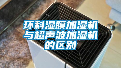 环科湿膜加湿机与超声波加湿机的区别