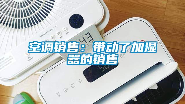 空调销售：带动了加湿器的销售