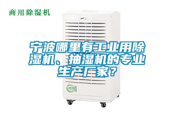 宁波哪里有工业用除湿机、抽湿机的专业生产厂家？