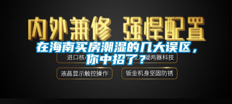 在海南买房潮湿的几大误区，你中招了？