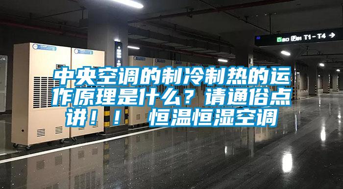 中央空调的制冷制热的运作原理是什么？请通俗点讲！！ 恒温恒湿空调