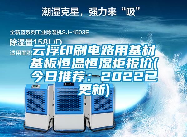 云浮印刷电路用基材基板恒温恒湿柜报价(今日推荐：2022已更新)