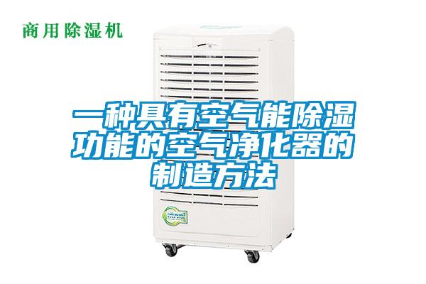 一种具有空气能除湿功能的空气净化器的制造方法