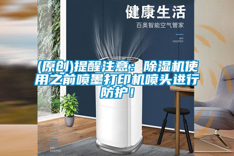 (原创)提醒注意：除湿机使用之前喷墨打印机喷头进行防护！