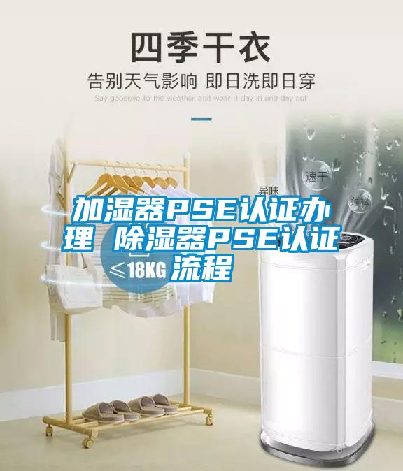 加湿器PSE认证办理 除湿器PSE认证流程