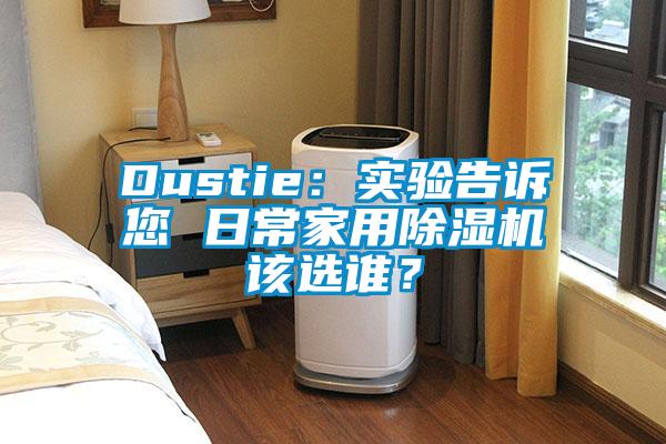 Dustie：实验告诉您 日常家用除湿机该选谁？