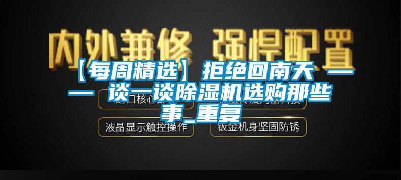 【每周精选】拒绝回南天 —— 谈一谈除湿机选购那些事_重复