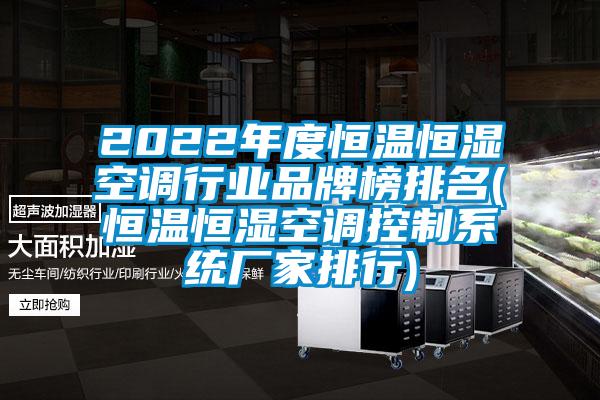 2022年度恒温恒湿空调行业品牌榜排名(恒温恒湿空调控制系统厂家排行)