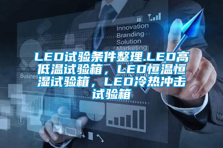 LED试验条件整理.LED高低温试验箱，LED恒温恒湿试验箱，LED冷热冲击试验箱