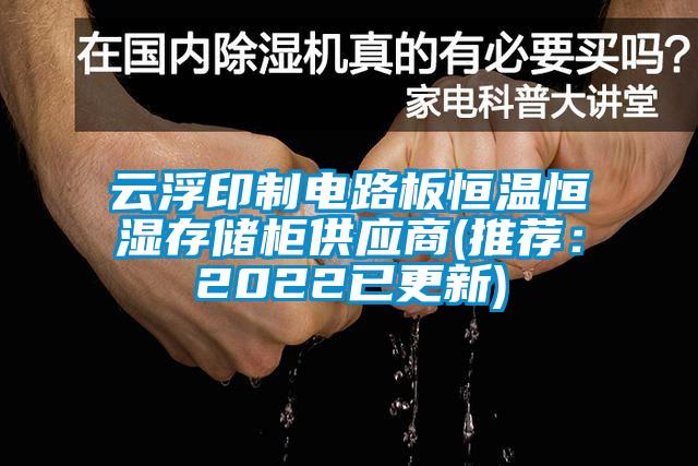 云浮印制电路板恒温恒湿存储柜供应商(推荐：2022已更新)