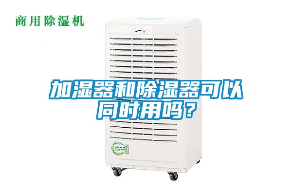 加湿器和除湿器可以同时用吗？