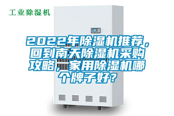 2022年除湿机推荐，回到南天除湿机采购攻略，家用除湿机哪个牌子好？