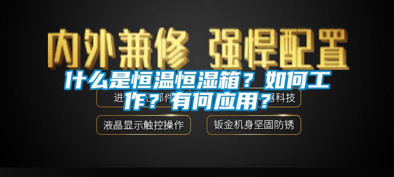 什么是恒温恒湿箱？如何工作？有何应用？