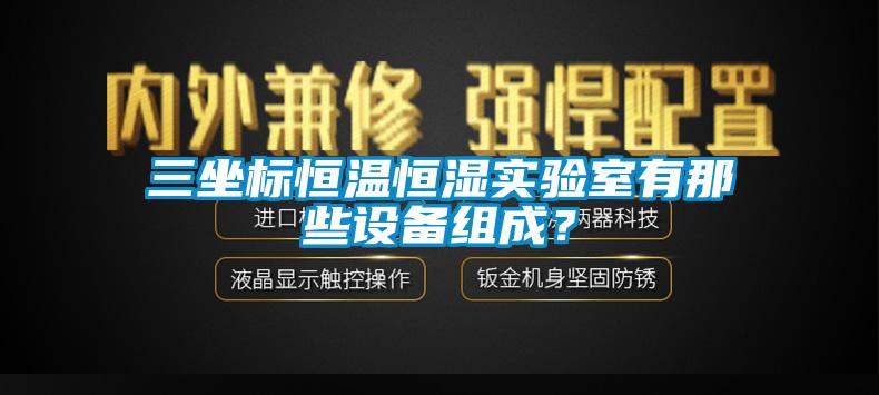 三坐标恒温恒湿实验室有那些设备组成？