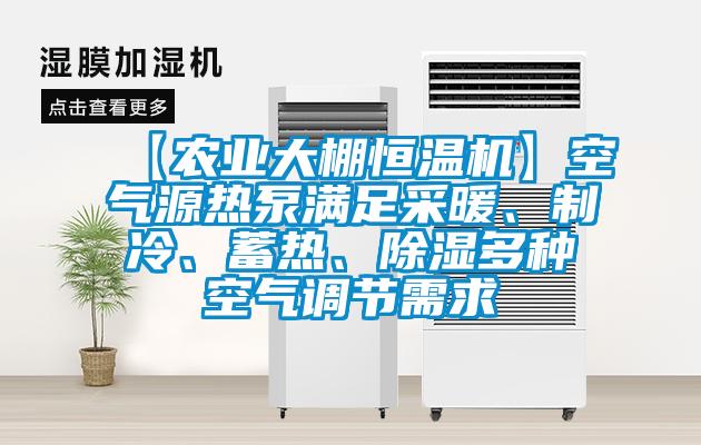 【农业大棚恒温机】空气源热泵满足采暖、制冷、蓄热、除湿多种空气调节需求