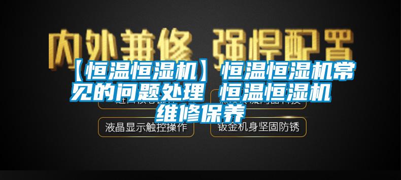 【恒温恒湿机】恒温恒湿机常见的问题处理 恒温恒湿机维修保养