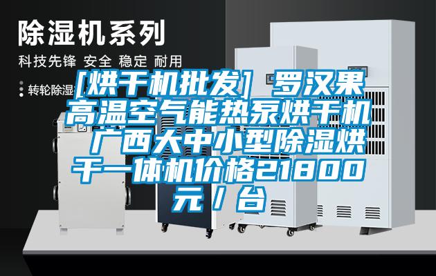 [烘干机批发] 罗汉果高温空气能热泵烘干机 广西大中小型除湿烘干一体机价格21800元／台