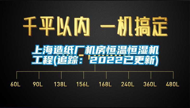 上海造纸厂机房恒温恒湿机工程(追踪：2022已更新)