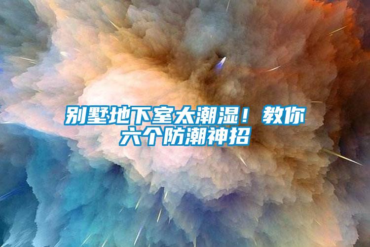 别墅地下室太潮湿！教你六个防潮神招