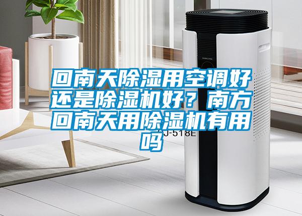 回南天除湿用空调好还是除湿机好？南方回南天用除湿机有用吗