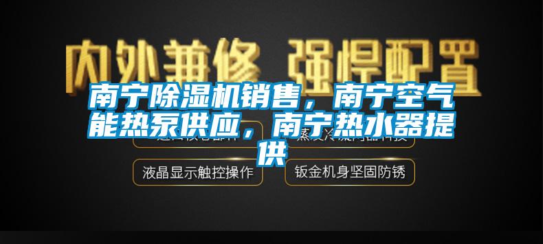 南宁除湿机销售，南宁空气能热泵供应，南宁热水器提供