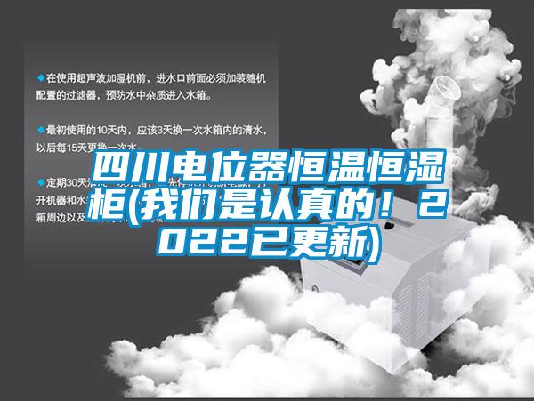 四川电位器恒温恒湿柜(我们是认真的！2022已更新)