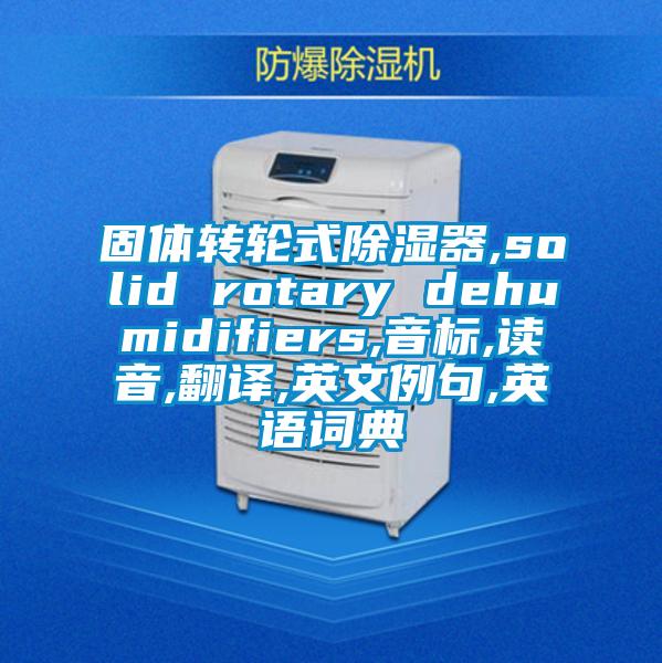 固体转轮式除湿器,solid rotary dehumidifiers,音标,读音,翻译,英文例句,英语词典