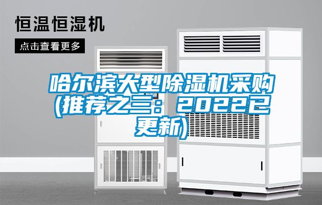 哈尔滨大型除湿机采购(推荐之三：2022已更新)