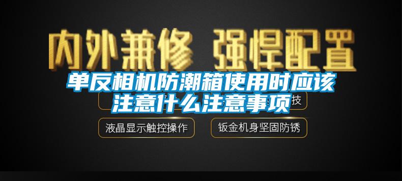 单反相机防潮箱使用时应该注意什么注意事项