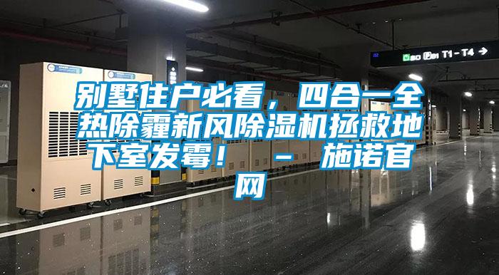 别墅住户必看，四合一全热除霾新风除湿机拯救地下室发霉！ – 施诺官网