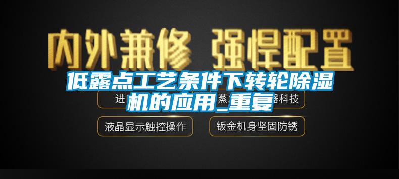 低露点工艺条件下转轮除湿机的应用_重复