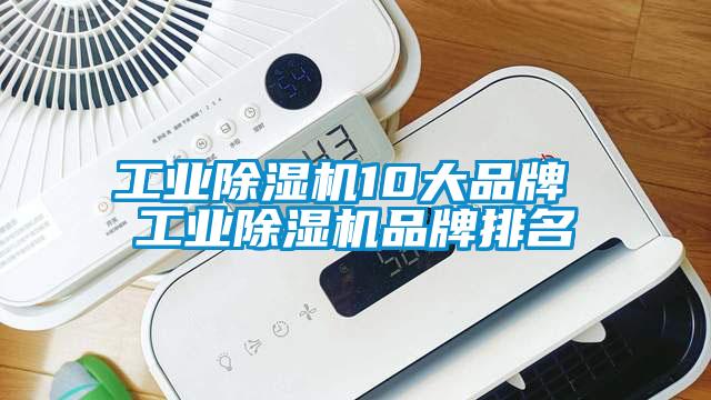 工业除湿机10大品牌 工业除湿机品牌排名