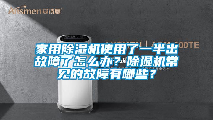 家用除湿机使用了一半出故障了怎么办？除湿机常见的故障有哪些？