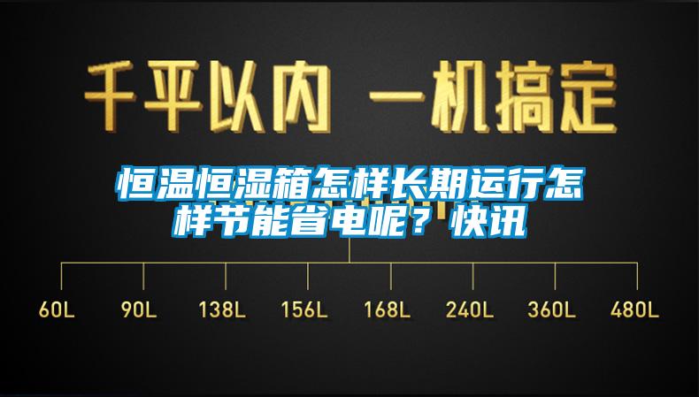 恒温恒湿箱怎样长期运行怎样节能省电呢？快讯