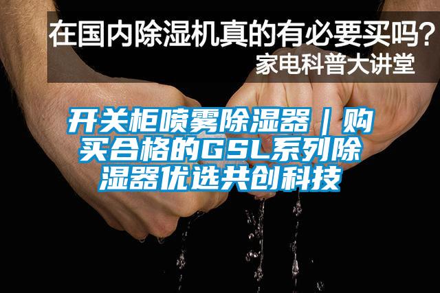 开关柜喷雾除湿器｜购买合格的GSL系列除湿器优选共创科技