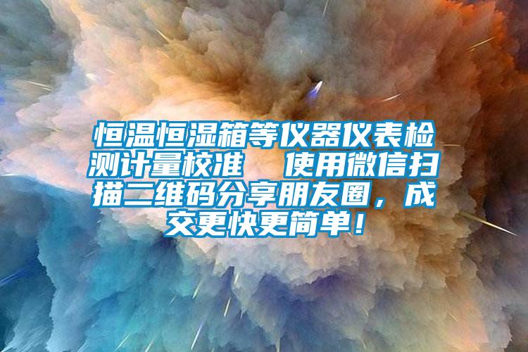 恒温恒湿箱等仪器仪表检测计量校准  使用微信扫描二维码分享朋友圈，成交更快更简单！