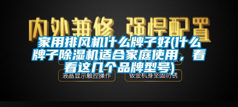 家用排风机什么牌子好(什么牌子除湿机适合家庭使用，看看这几个品牌型号)