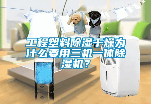 工程塑料除湿干燥为什么要用三机一体除湿机？